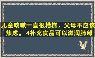 儿童咳嗽一直很糟糕，父母不应该焦虑。 4补充食品可以滋润肺部并缓解咳嗽。吃更多以帮助恢复